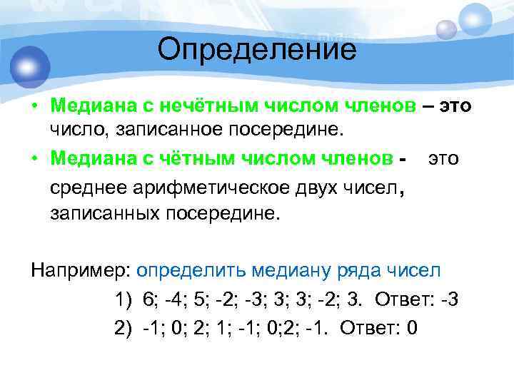 Определение • Медиана с нечётным числом членов – это число, записанное посередине. • Медиана