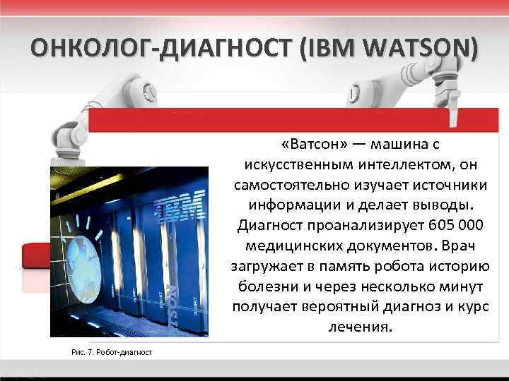 ОНКОЛОГ-ДИАГНОСТ (IBM WATSON) «Ватсон» — машина с искусственным интеллектом, он самостоятельно изучает источники информации