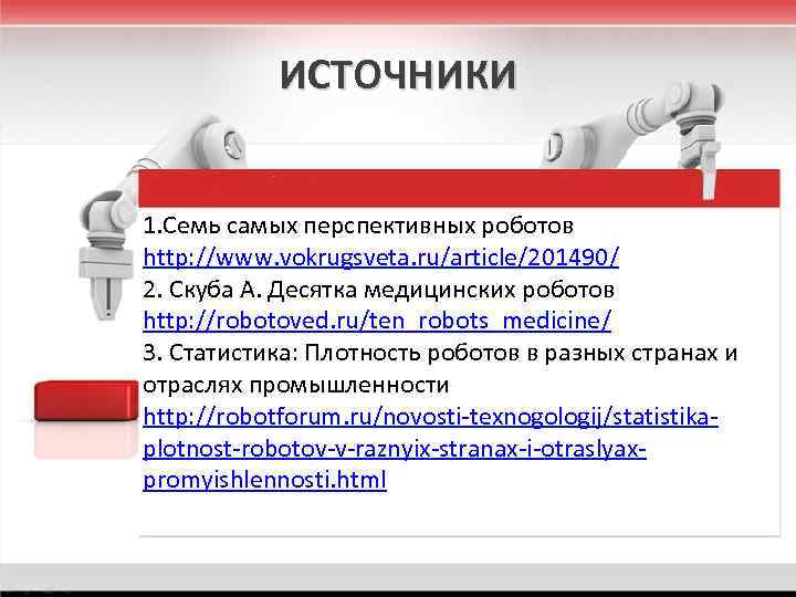 ИСТОЧНИКИ 1. Семь самых перспективных роботов http: //www. vokrugsveta. ru/article/201490/ 2. Скуба А. Десятка