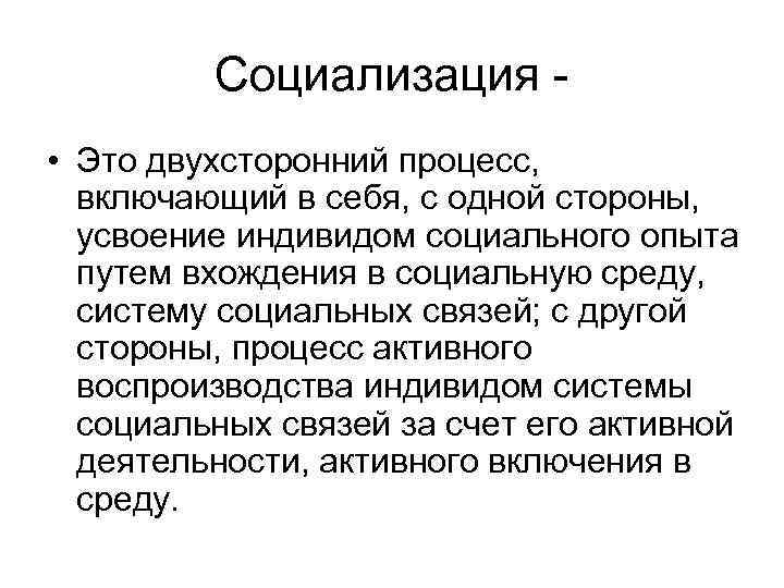 Социализация • Это двухсторонний процесс, включающий в себя, с одной стороны, усвоение индивидом социального