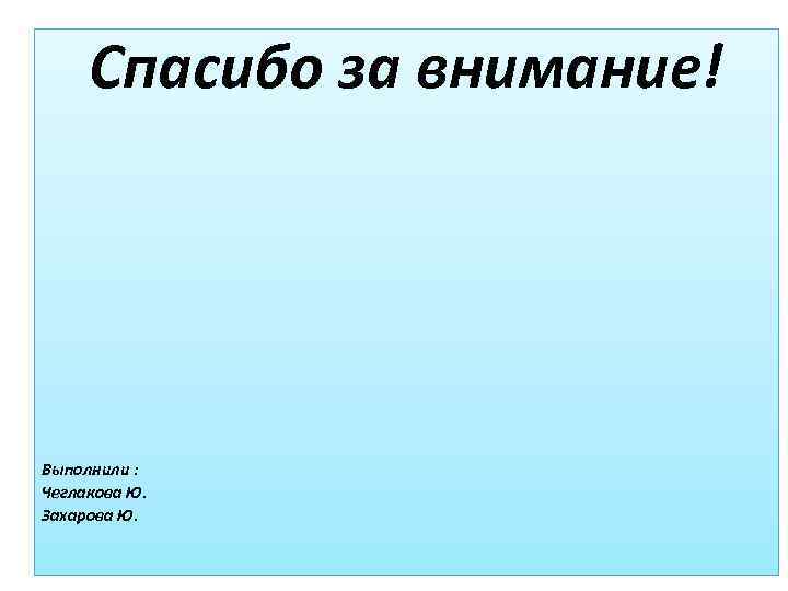 Спасибо за внимание! Выполнили : Чеглакова Ю. Захарова Ю. 