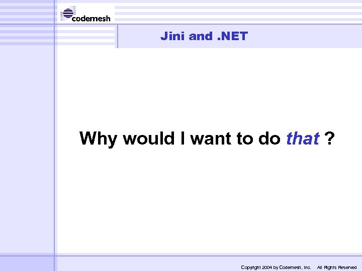 Jini and. NET Why would I want to do that ? Copyright 2004 by