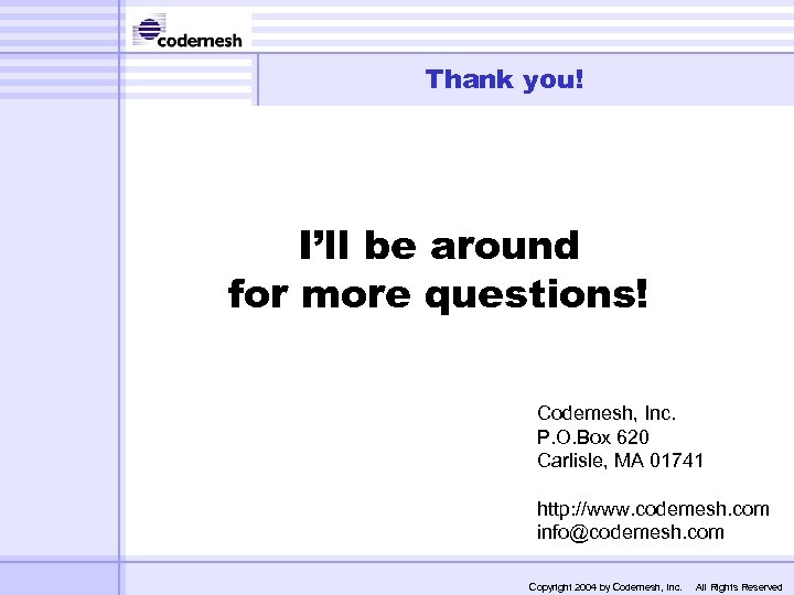 Thank you! I’ll be around for more questions! Codemesh, Inc. P. O. Box 620