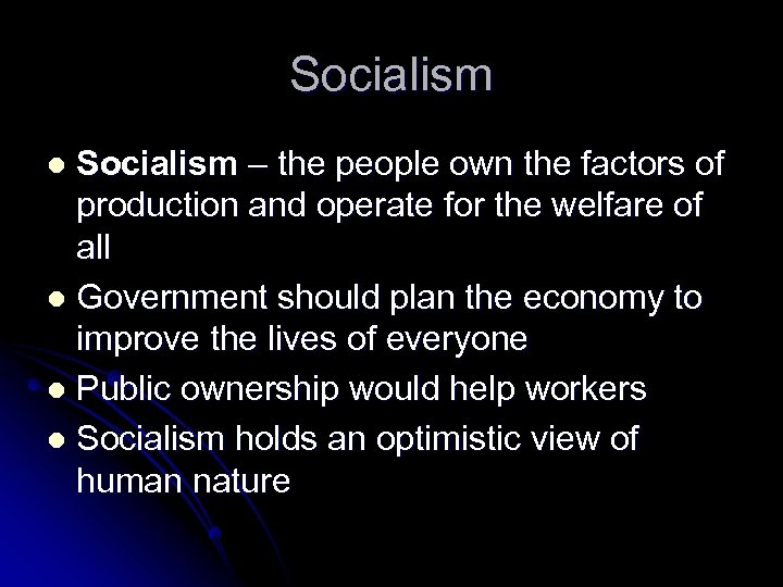 Socialism – the people own the factors of production and operate for the welfare