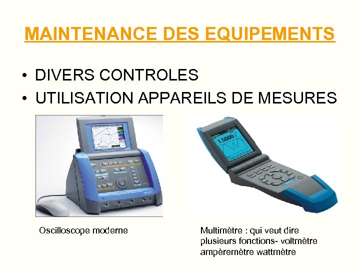 MAINTENANCE DES EQUIPEMENTS • DIVERS CONTROLES • UTILISATION APPAREILS DE MESURES Oscilloscope moderne Multimètre
