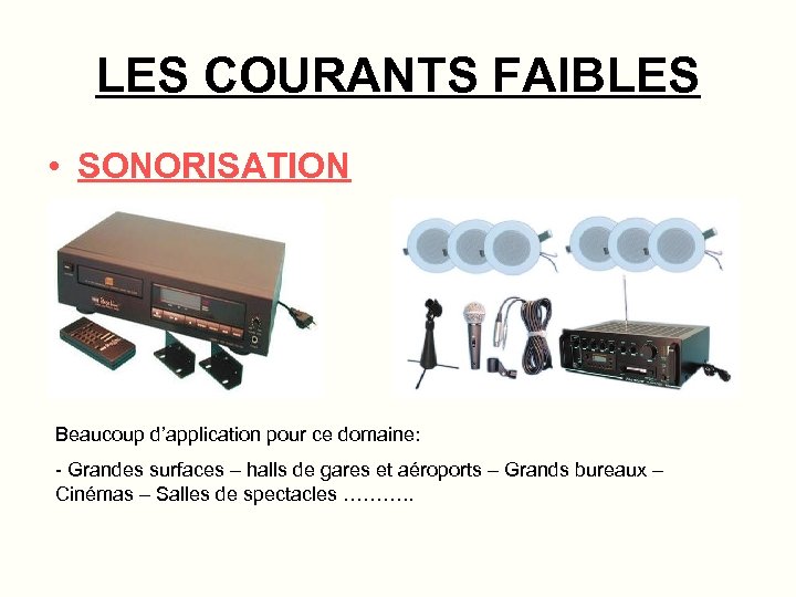 LES COURANTS FAIBLES • SONORISATION Beaucoup d’application pour ce domaine: - Grandes surfaces –