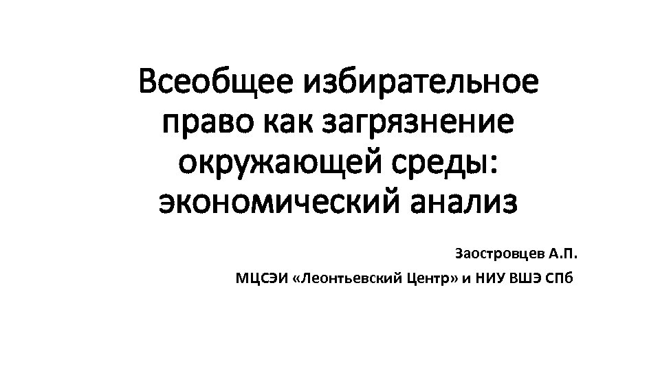 Всеобщее избирательное право как загрязнение окружающей среды: экономический анализ Заостровцев А. П. МЦСЭИ «Леонтьевский