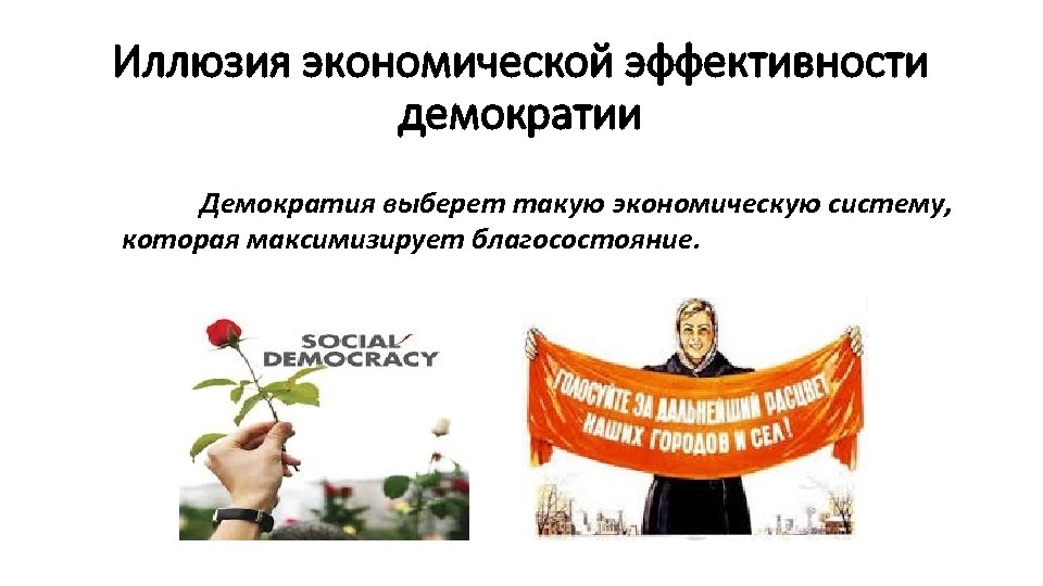Иллюзия экономической эффективности демократии Демократия выберет такую экономическую систему, которая максимизирует благосостояние. 