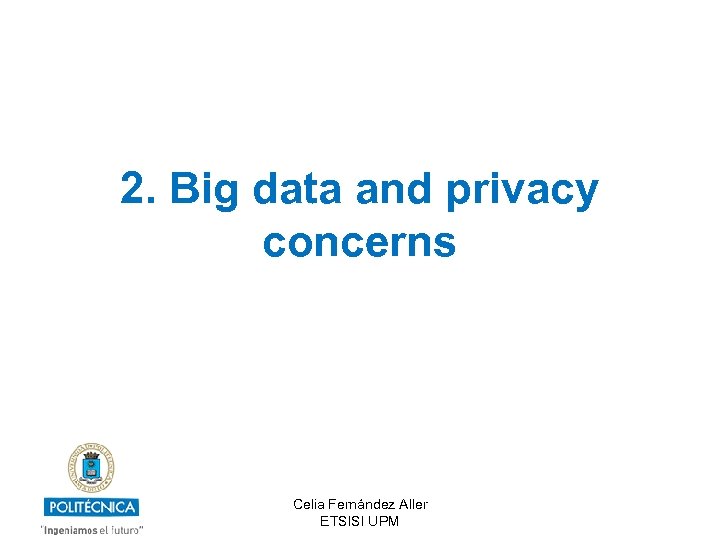 2. Big data and privacy concerns Celia Fernández Aller ETSISI UPM 