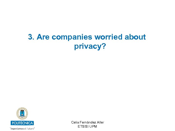 3. Are companies worried about privacy? Celia Fernández Aller ETSISI UPM 