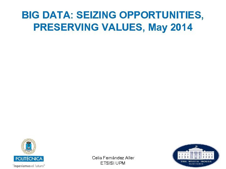 BIG DATA: SEIZING OPPORTUNITIES, PRESERVING VALUES, May 2014 Celia Fernández Aller ETSISI UPM 