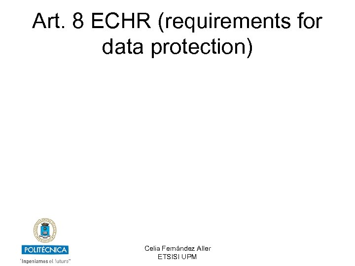 Art. 8 ECHR (requirements for data protection) Celia Fernández Aller ETSISI UPM 