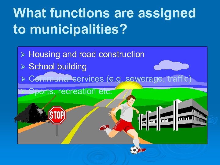 What functions are assigned to municipalities? Housing and road construction Ø School building Ø