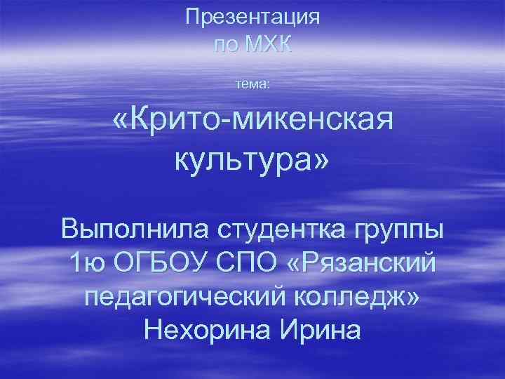 Презентация по МХК тема: «Крито-микенская культура» Выполнила студентка группы 1 ю ОГБОУ СПО «Рязанский