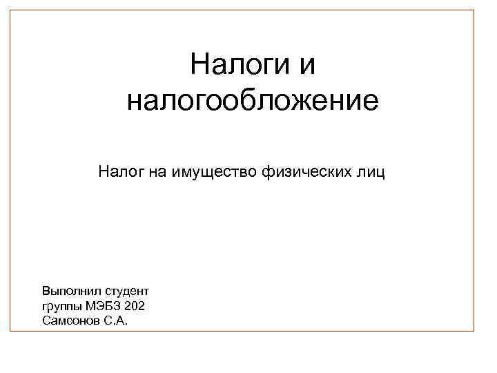 Налоги и налогообложение Налог на имущество физических лиц Выполнил студент группы МЭБЗ 202 Самсонов