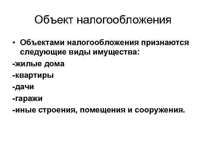 Объект налогообложения • Объектами налогообложения признаются следующие виды имущества: -жилые дома -квартиры -дачи -гаражи