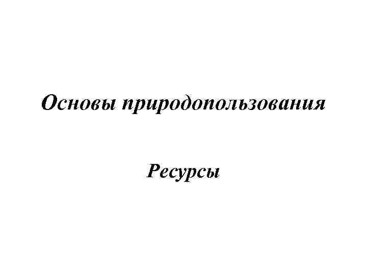 Основы природопользования Ресурсы 