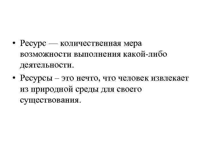  • Ресурс — количественная мера возможности выполнения какой-либо деятельности. • Ресурсы – это