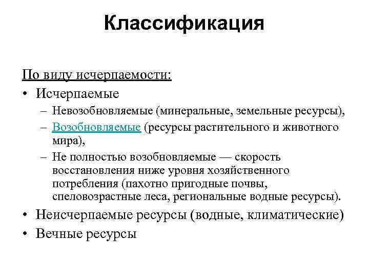 Классификация По виду исчерпаемости: • Исчерпаемые – Невозобновляемые (минеральные, земельные ресурсы), – Возобновляемые (ресурсы