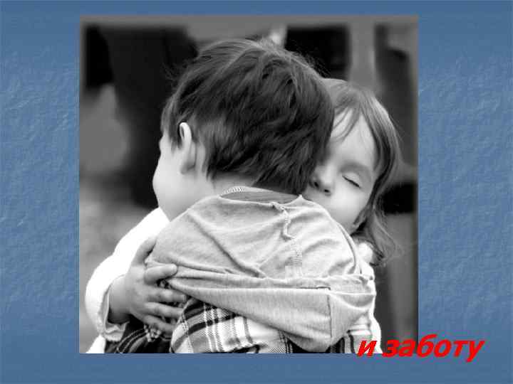 и заботу 