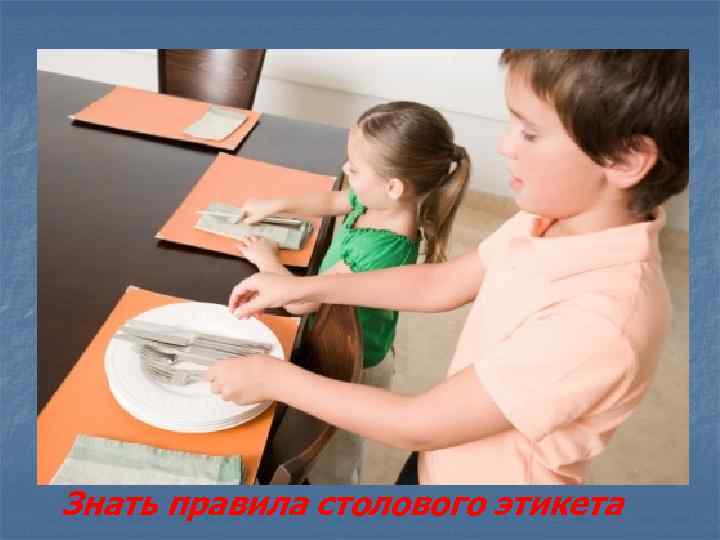 Знать правила столового этикета 