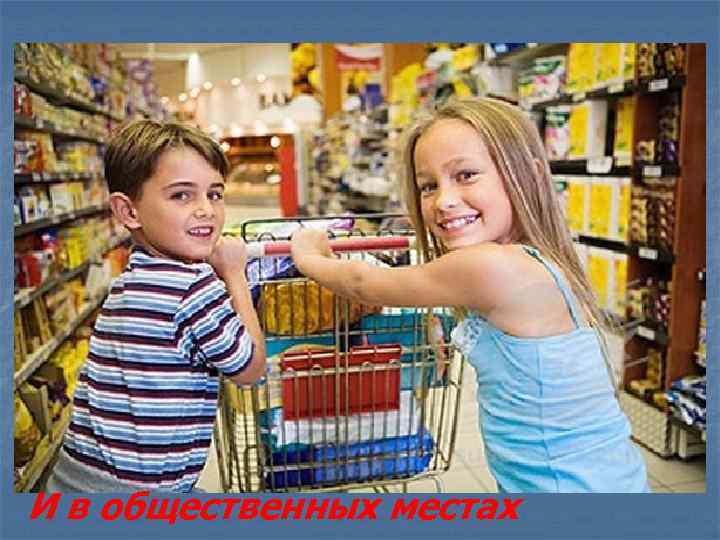 И в общественных местах 