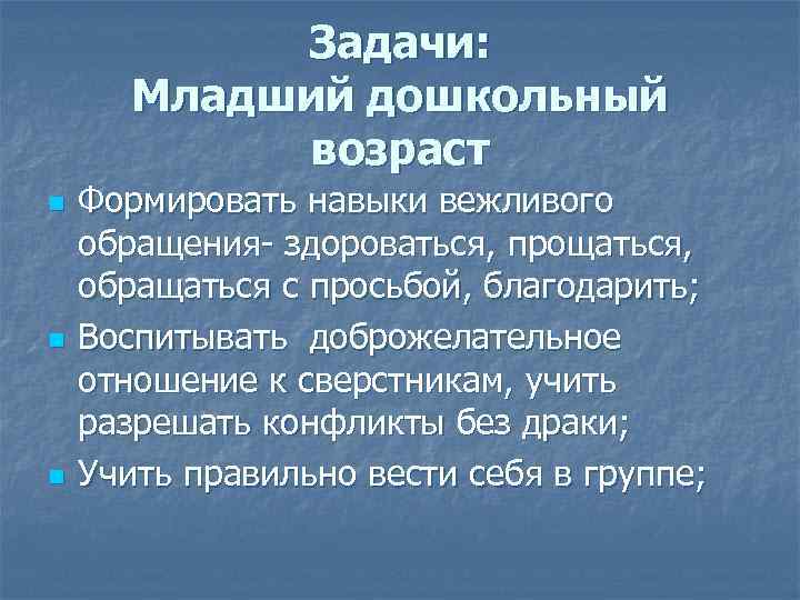 Задачи: Младший дошкольный возраст n n n Формировать навыки вежливого обращения- здороваться, прощаться, обращаться
