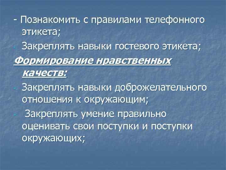 - Познакомить с правилами телефонного этикета; - Закреплять навыки гостевого этикета; Формирование нравственных качеств:
