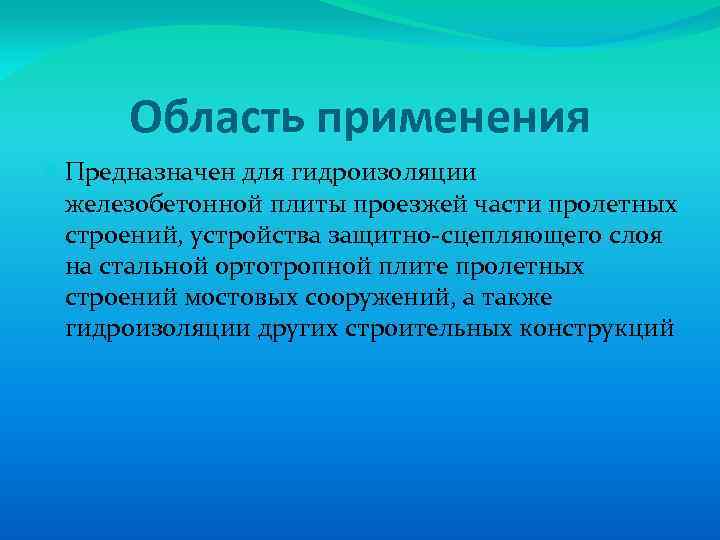 Область применения Предназначен для гидроизоляции железобетонной плиты проезжей части пролетных строений, устройства защитно-сцепляющего слоя