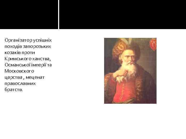 Організатор успішніх походів запорозьких козаків проти Кримського ханства, Османської імперії та Московского царства ,