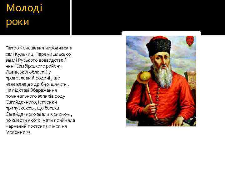 Молоді роки Петро Конашевич народився в селі Кульчиці Перемишльської землі Руського воєводства ( нині