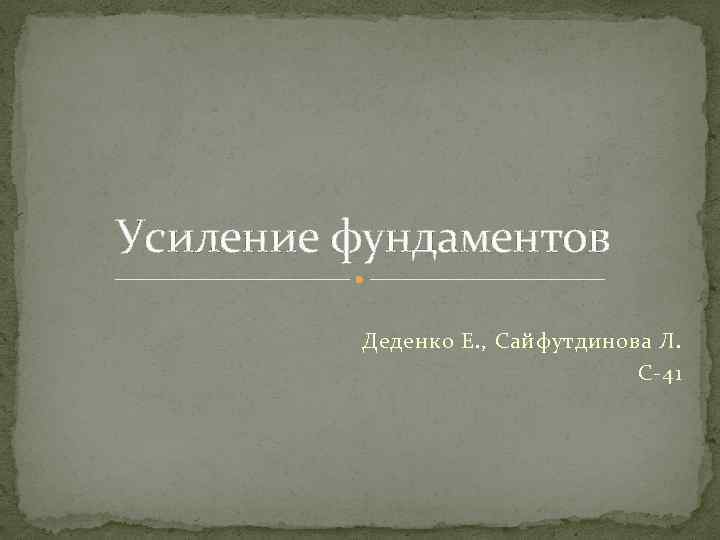 Усиление фундаментов Деденко Е. , Сайфутдинова Л. С-41 