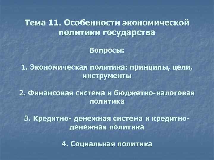 Тема 11. Особенности экономической политики государства Вопросы: 1. Экономическая политика: принципы, цели, инструменты 2.