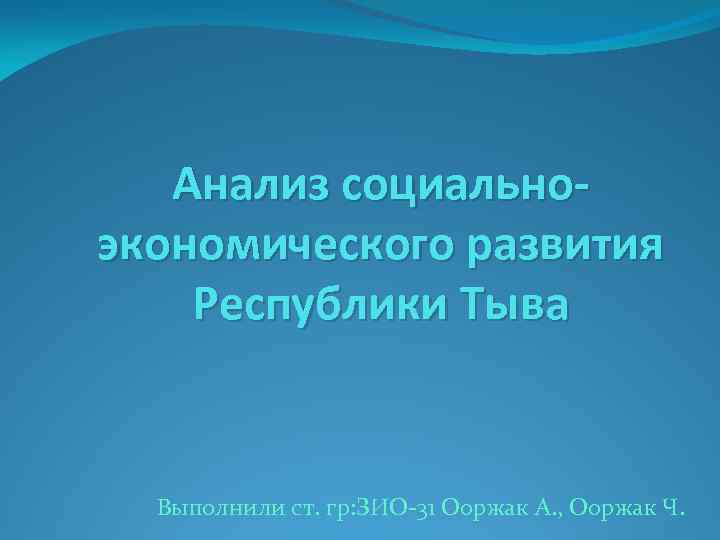 Анализ социальноэкономического развития Республики Тыва Выполнили ст. гр: ЗИО-31 Ооржак А. , Ооржак Ч.