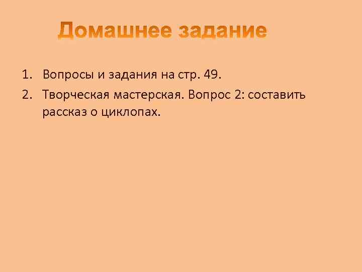 1. Вопросы и задания на стр. 49. 2. Творческая мастерская. Вопрос 2: составить рассказ