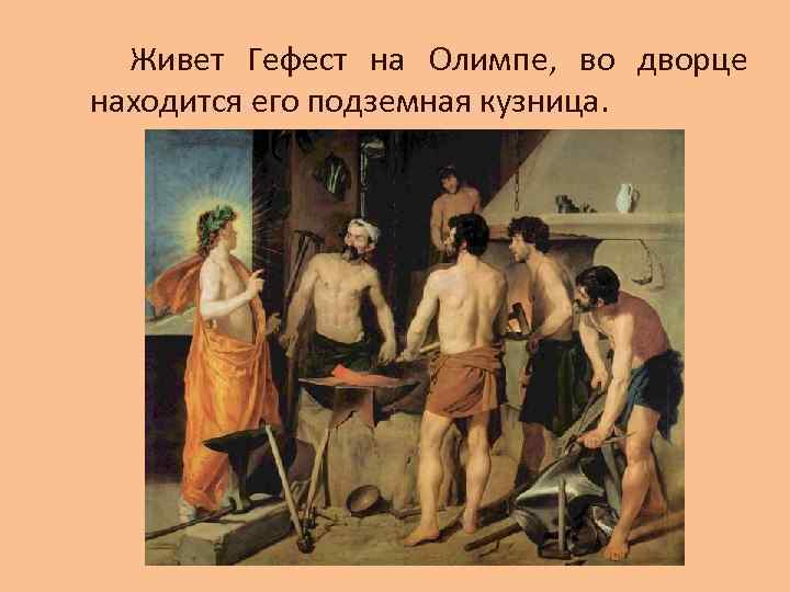 Живет Гефест на Олимпе, во дворце находится его подземная кузница. 