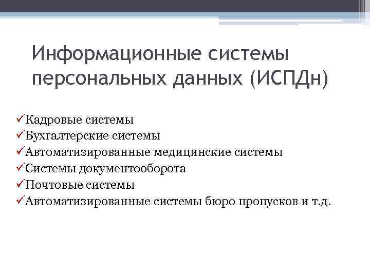 Информационные системы персональных данных (ИСПДн) üКадровые системы üБухгалтерские системы üАвтоматизированные медицинские системы üСистемы документооборота