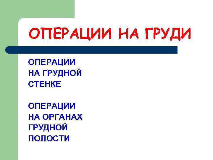 ОПЕРАЦИИ НА ГРУДИ ОПЕРАЦИИ НА ГРУДНОЙ СТЕНКЕ ОПЕРАЦИИ НА ОРГАНАХ ГРУДНОЙ ПОЛОСТИ 