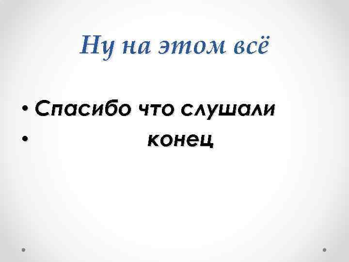 Ну на этом всё • Спасибо что слушали • конец 