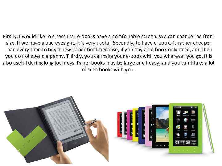 Firstly, I would like to stress that e-books have a comfortable screen. We can