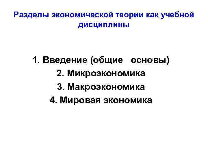 Разделы экономической теории как учебной дисциплины 1. Введение (общие основы) 2. Микроэкономика 3. Макроэкономика