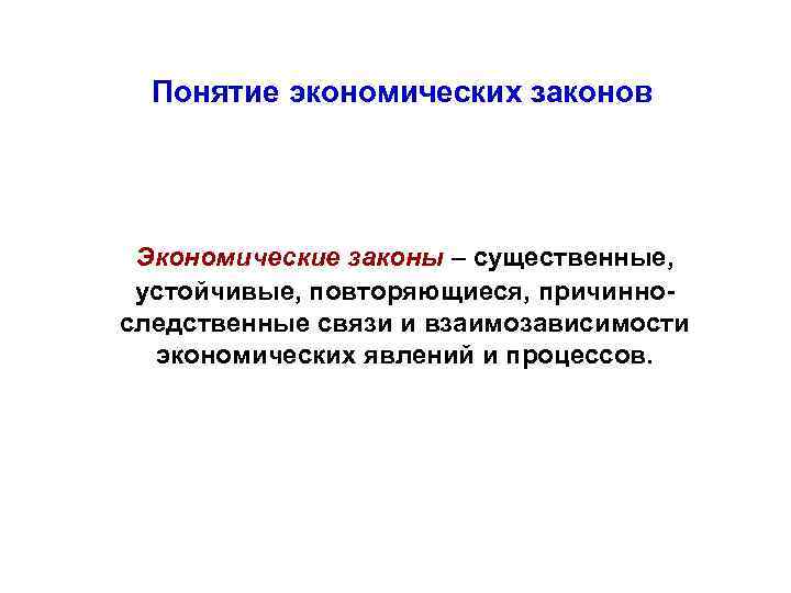 Понятие экономических законов Экономические законы – существенные, устойчивые, повторяющиеся, причинноследственные связи и взаимозависимости экономических