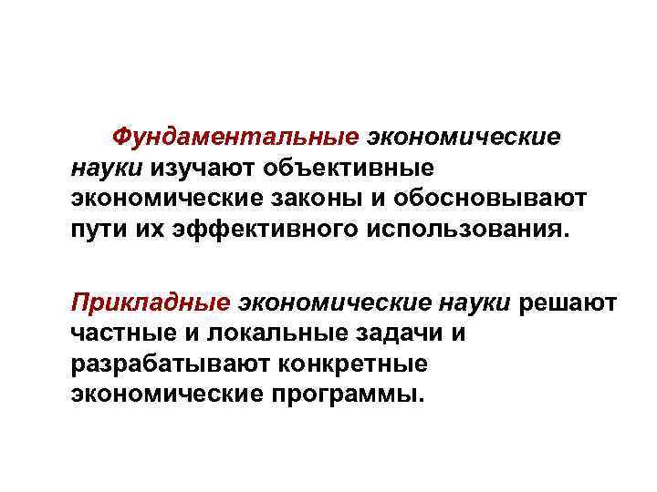 Фундаментальные экономические науки изучают объективные экономические законы и обосновывают пути их эффективного использования. Прикладные