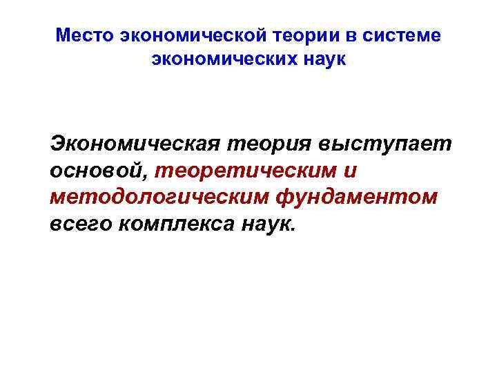 Место экономической теории в системе экономических наук Экономическая теория выступает основой, теоретическим и методологическим