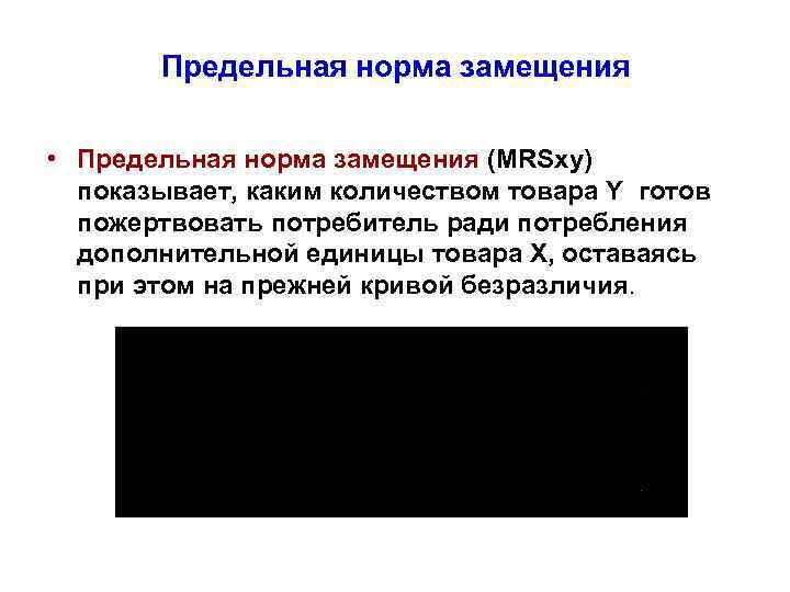 Предельная норма замещения • Предельная норма замещения (MRSxy) показывает, каким количеством товара Y готов