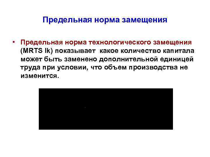 Предельная норма замещения • Предельная норма технологического замещения (MRТS lk) показывает какое количество капитала