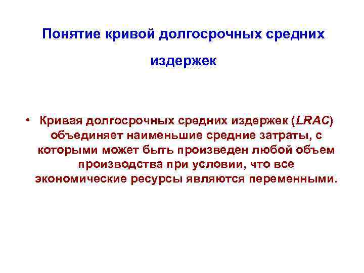 Понятие кривой долгосрочных средних издержек • Кривая долгосрочных средних издержек (LRAC) объединяет наименьшие средние