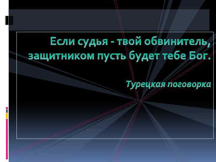 Если судья - твой обвинитель, защитником пусть будет тебе Бог. Турецкая поговорка 