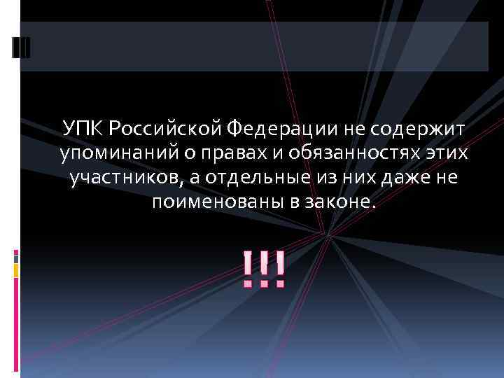 УПК Российской Федерации не содержит упоминаний о правах и обязанностях этих участников, а отдельные