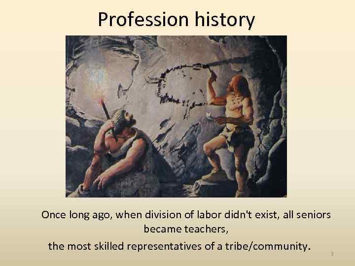 Profession history Once long ago, when division of labor didn't exist, all seniors became